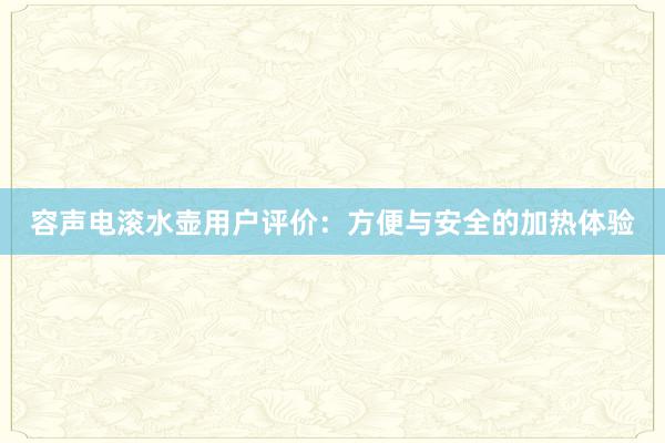 容声电滚水壶用户评价：方便与安全的加热体验