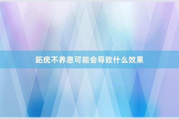 跖疣不养息可能会导致什么效果