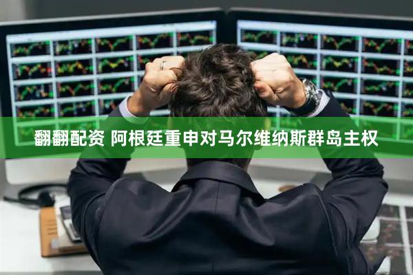 翻翻配资 阿根廷重申对马尔维纳斯群岛主权