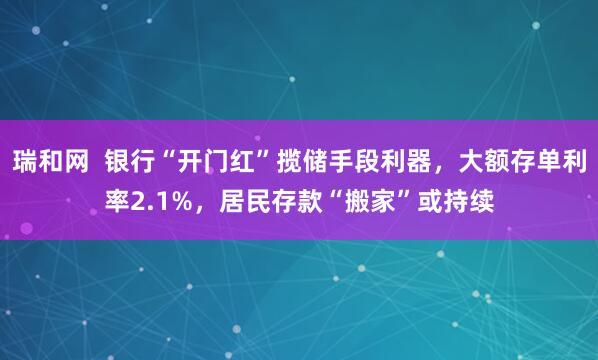 瑞和网  银行“开门红”揽储手段利器，大额存单利率2.1%，居民存款“搬家”或持续