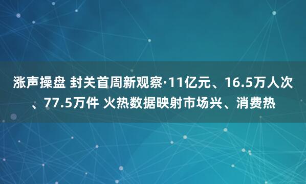 涨声操盘 封关首周新观察·11亿元、16.5万人次、77.5万件 火热数据映射市场兴、消费热