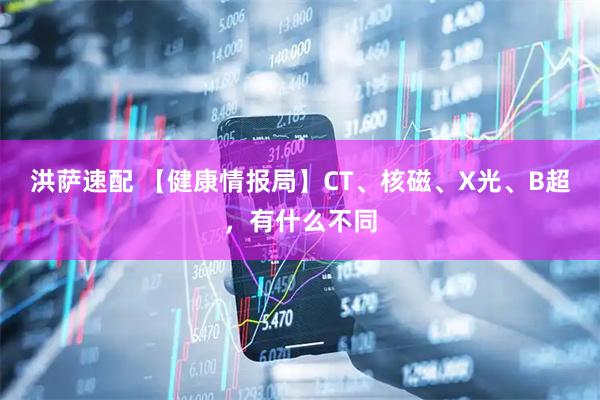 洪萨速配 【健康情报局】CT、核磁、X光、B超，有什么不同
