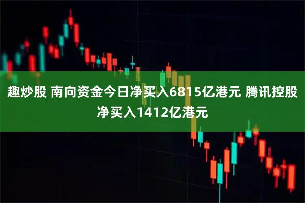趣炒股 南向资金今日净买入6815亿港元 腾讯控股净买入1412亿港元
