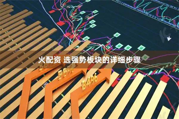 火配资 选强势板块的详细步骤
