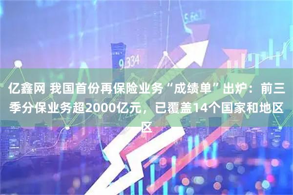 亿鑫网 我国首份再保险业务“成绩单”出炉：前三季分保业务超2000亿元，已覆盖14个国家和地区