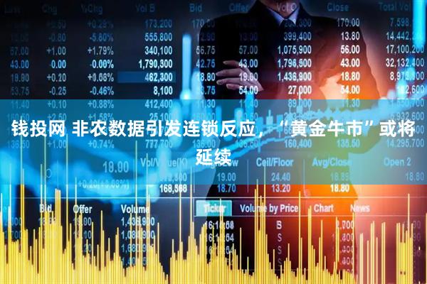钱投网 非农数据引发连锁反应，“黄金牛市”或将延续